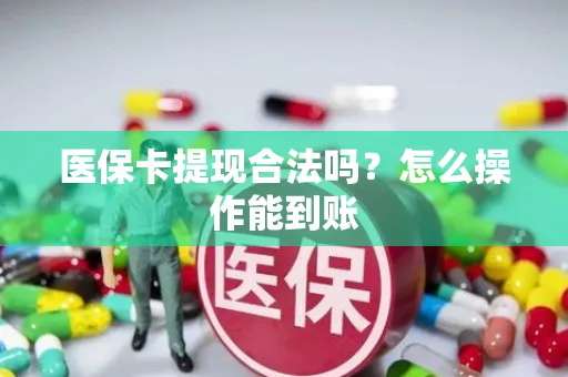医保卡提现合法吗？怎么操作能到账